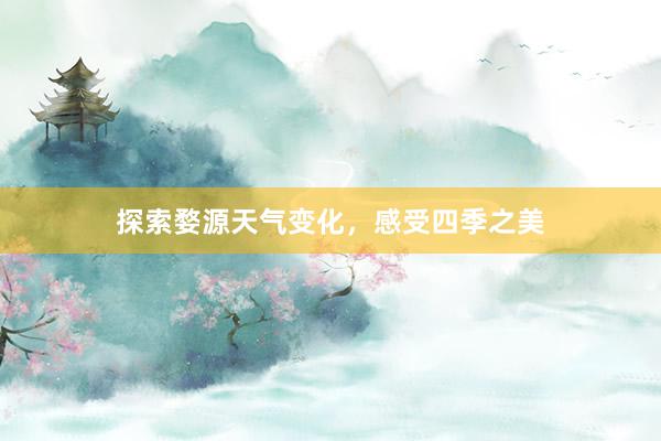 探索婺源天气变化，感受四季之美