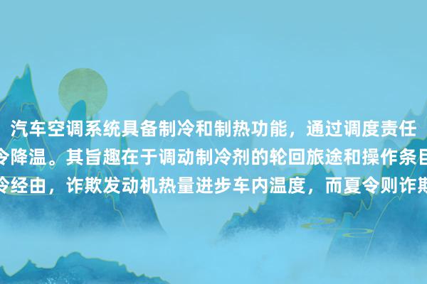 汽车空调系统具备制冷和制热功能，通过调度责任方式完结冬季供暖与夏令降温。其旨趣在于调动制冷剂的轮回旅途和操作条目，冬季时系统逆转制冷经由，诈欺发动机热量进步车内温度，而夏令则诈欺凌缩机压缩制冷剂，通过挥发器招揽热量以缩小车内温度。因此，谜底是细宗旨，汽车空调不仅能制冷，还能制热，为乘客提供夸口的搭车环境。