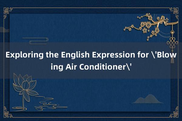 Exploring the English Expression for 'Blowing Air Conditioner'