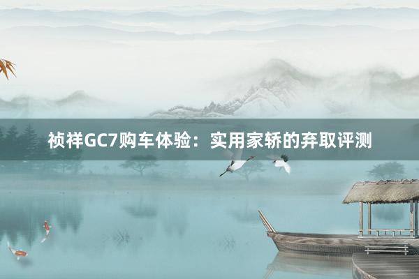 祯祥GC7购车体验：实用家轿的弃取评测