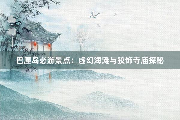 巴厘岛必游景点：虚幻海滩与狡饰寺庙探秘